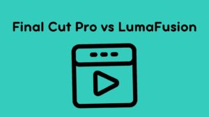Final Cut Pro vs LumaFusion: Which One is Better for Video Editing