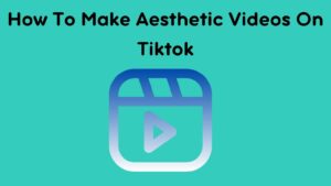 How To Make Aesthetic Videos On Tiktok