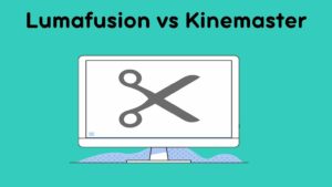 Lumafusion vs Kinemaster