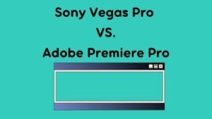 Sony Vegas Pro VS. Adobe Premiere Pro