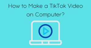 How to Make a TikTok Video on a Computer?
