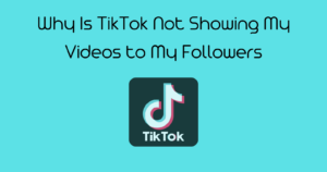 Why Is TikTok Not Showing My Videos to My Followers