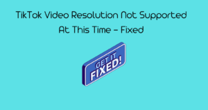 TikTok Video Resolution Not Supported At This Time