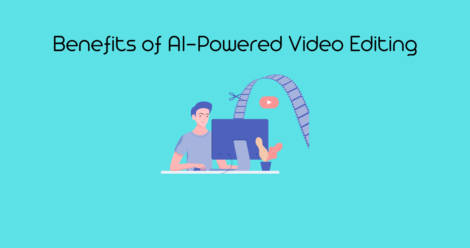 Benefits of AI-Powered Video Editing